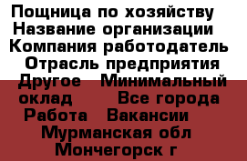 Пощница по хозяйству › Название организации ­ Компания-работодатель › Отрасль предприятия ­ Другое › Минимальный оклад ­ 1 - Все города Работа » Вакансии   . Мурманская обл.,Мончегорск г.